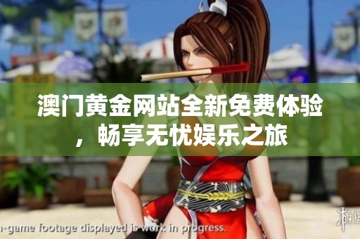 澳门黄金网站全新免费体验，畅享无忧娱乐之旅