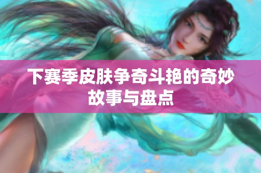 下赛季皮肤争奇斗艳的奇妙故事与盘点
