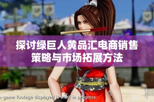 探讨绿巨人黄品汇电商销售策略与市场拓展方法