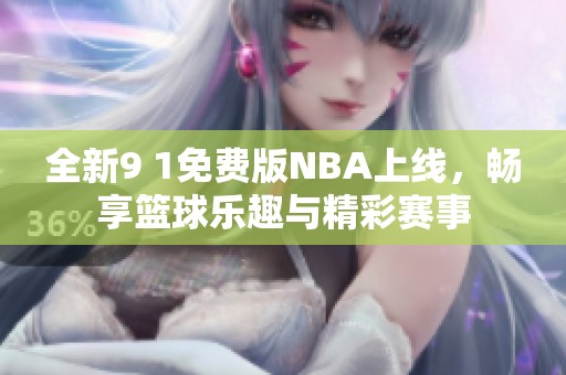 全新9 1免费版NBA上线，畅享篮球乐趣与精彩赛事