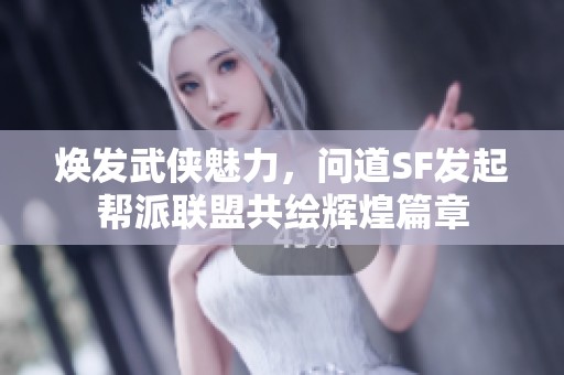 焕发武侠魅力，问道SF发起帮派联盟共绘辉煌篇章