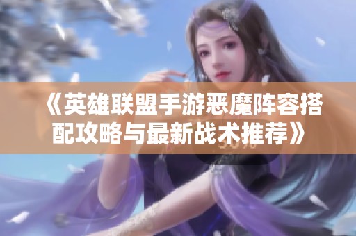 《英雄联盟手游恶魔阵容搭配攻略与最新战术推荐》
