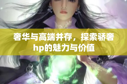奢华与高端并存，探索骄奢hp的魅力与价值