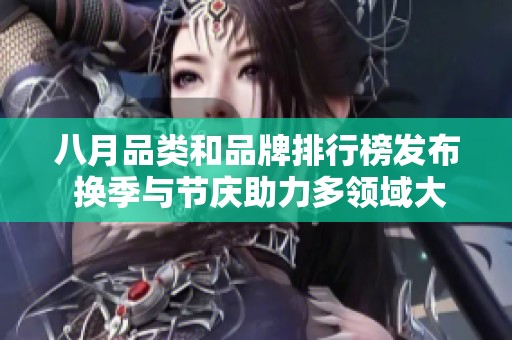 八月品类和品牌排行榜发布 换季与节庆助力多领域大幅增长