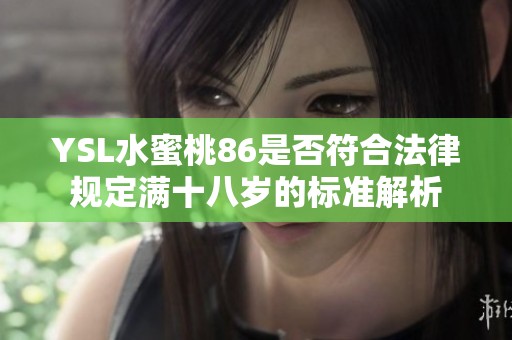 YSL水蜜桃86是否符合法律规定满十八岁的标准解析