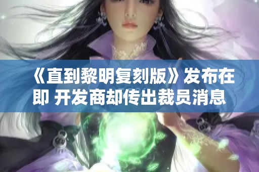 《直到黎明复刻版》发布在即 开发商却传出裁员消息