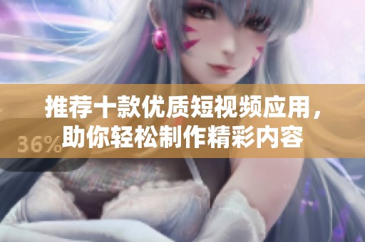 推荐十款优质短视频应用，助你轻松制作精彩内容