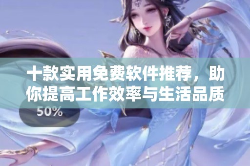 十款实用免费软件推荐，助你提高工作效率与生活品质