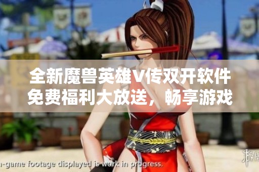 全新魔兽英雄V传双开软件免费福利大放送，畅享游戏乐趣