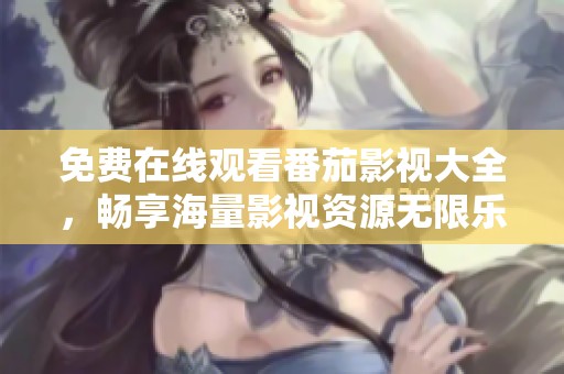 免费在线观看番茄影视大全，畅享海量影视资源无限乐趣
