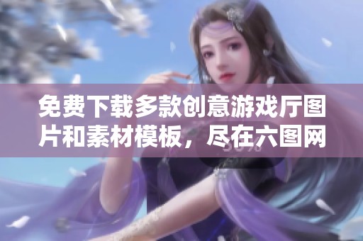 免费下载多款创意游戏厅图片和素材模板，尽在六图网
