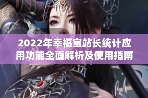 2022年幸福宝站长统计应用功能全面解析及使用指南
