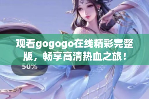 观看gogogo在线精彩完整版，畅享高清热血之旅！