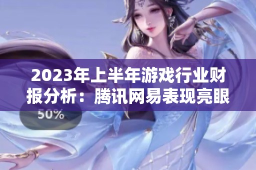 2023年上半年游戏行业财报分析：腾讯网易表现亮眼
