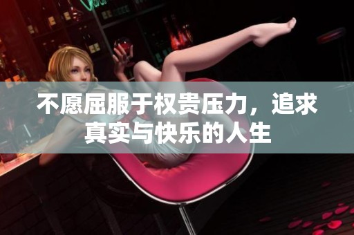 不愿屈服于权贵压力，追求真实与快乐的人生
