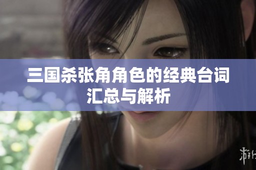 三国杀张角角色的经典台词汇总与解析
