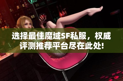 选择最佳魔域SF私服，权威评测推荐平台尽在此处!