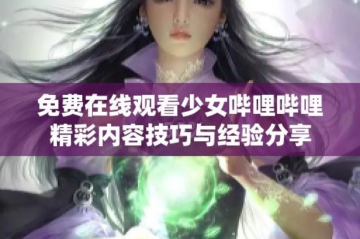 免费在线观看少女哔哩哔哩精彩内容技巧与经验分享
