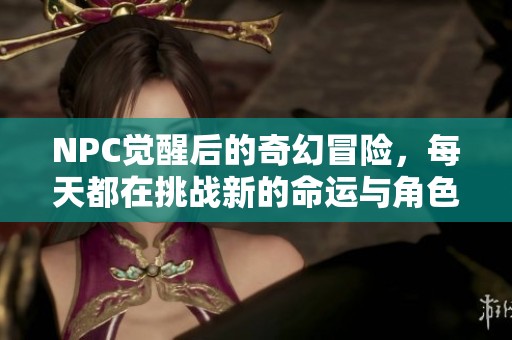 NPC觉醒后的奇幻冒险，每天都在挑战新的命运与角色