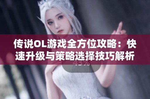 传说OL游戏全方位攻略：快速升级与策略选择技巧解析