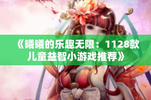《曦曦的乐趣无限：1128款儿童益智小游戏推荐》