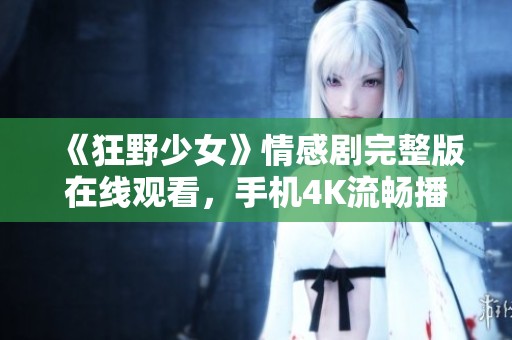 《狂野少女》情感剧完整版在线观看，手机4K流畅播放体验