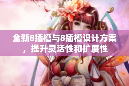 全新8插槽与8插槽设计方案，提升灵活性和扩展性