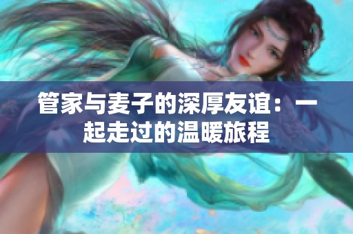 管家与麦子的深厚友谊：一起走过的温暖旅程