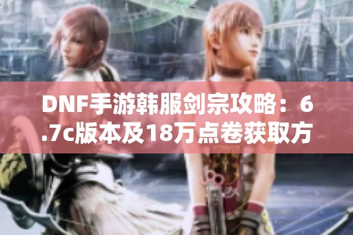 DNF手游韩服剑宗攻略：6.7c版本及18万点卷获取方法揭秘