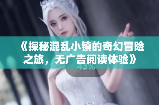 《探秘混乱小镇的奇幻冒险之旅，无广告阅读体验》