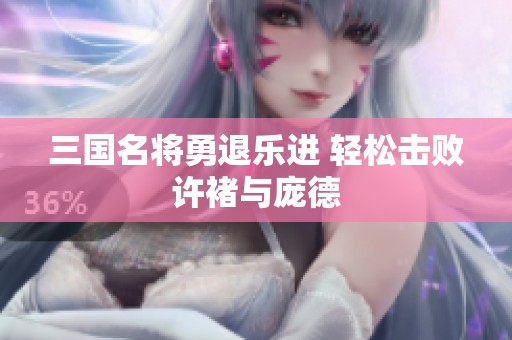 三国名将勇退乐进 轻松击败许褚与庞德