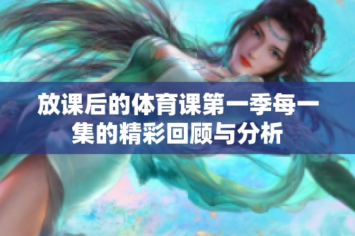 放课后的体育课第一季每一集的精彩回顾与分析
