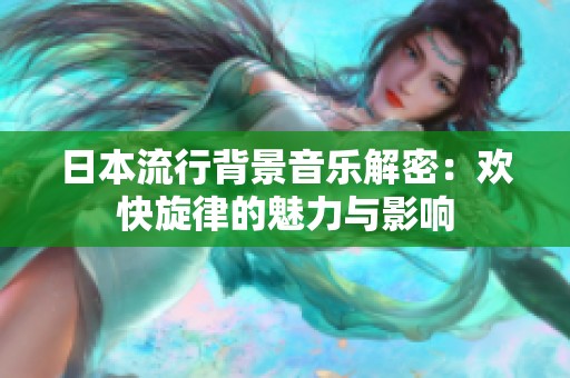 日本流行背景音乐解密：欢快旋律的魅力与影响