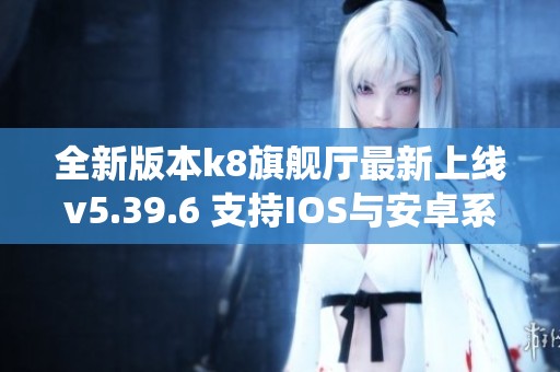 全新版本k8旗舰厅最新上线v5.39.6 支持IOS与安卓系统