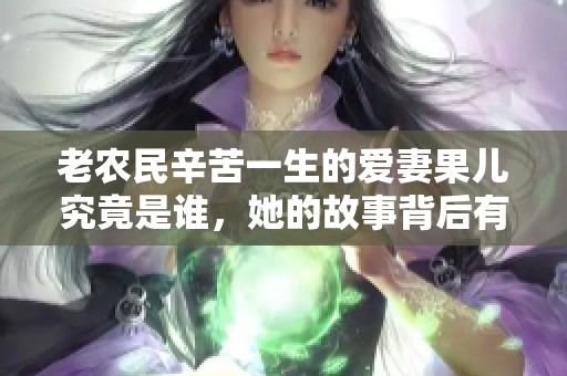 老农民辛苦一生的爱妻果儿究竟是谁，她的故事背后有什么呢