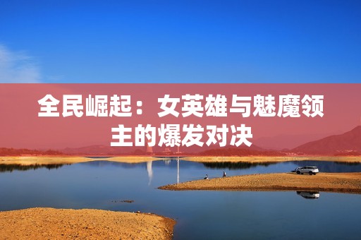 全民崛起：女英雄与魅魔领主的爆发对决
