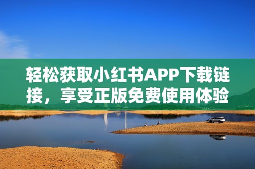轻松获取小红书APP下载链接，享受正版免费使用体验