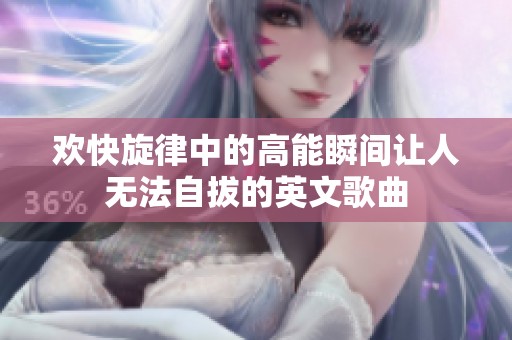 欢快旋律中的高能瞬间让人无法自拔的英文歌曲