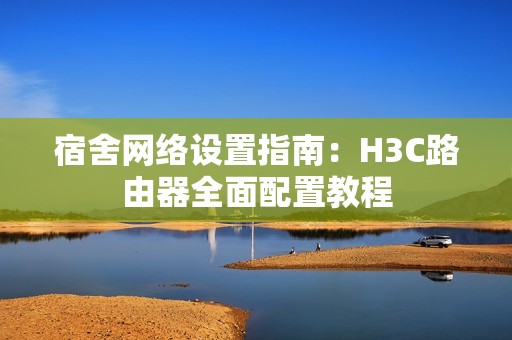 宿舍网络设置指南：H3C路由器全面配置教程