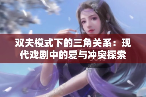 双夫模式下的三角关系：现代戏剧中的爱与冲突探索