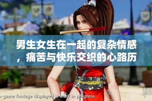 男生女生在一起的复杂情感，痛苦与快乐交织的心路历程