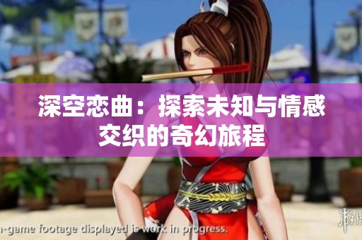 深空恋曲：探索未知与情感交织的奇幻旅程