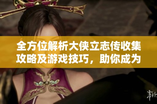 全方位解析大侠立志传收集攻略及游戏技巧，助你成为达人
