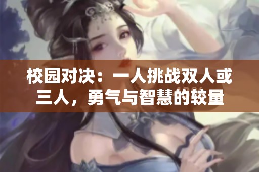 校园对决：一人挑战双人或三人，勇气与智慧的较量