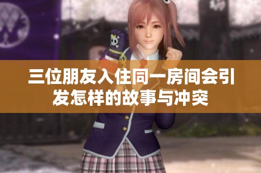 三位朋友入住同一房间会引发怎样的故事与冲突
