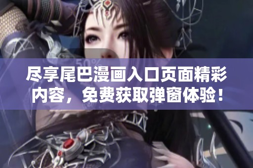 尽享尾巴漫画入口页面精彩内容，免费获取弹窗体验！