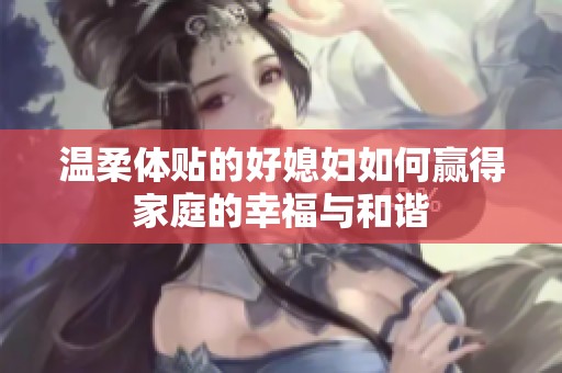 温柔体贴的好媳妇如何赢得家庭的幸福与和谐