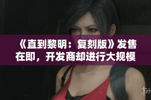 《直到黎明：复刻版》发售在即，开发商却进行大规模裁员引发关注