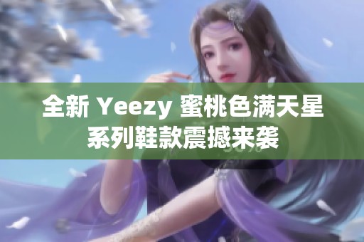 全新 Yeezy 蜜桃色满天星系列鞋款震撼来袭