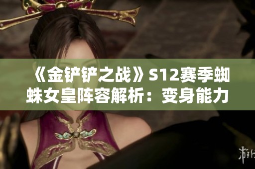 《金铲铲之战》S12赛季蜘蛛女皇阵容解析：变身能力与猎手的完美结合
